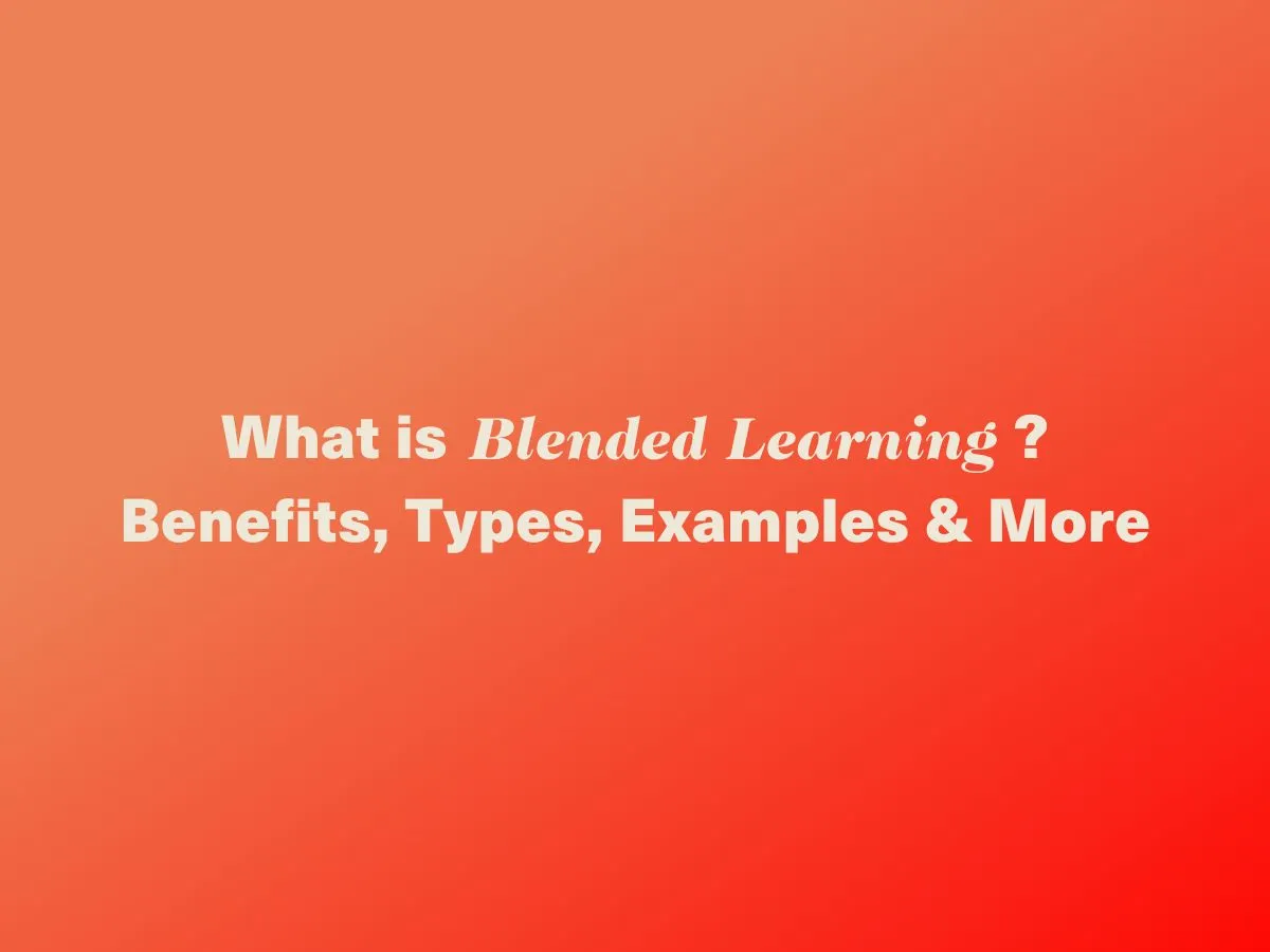 What is Blended Learning? Benefits, Types, Examples & More
